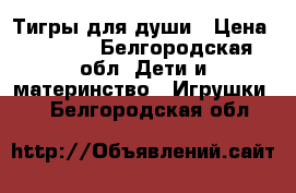 Тигры для души › Цена ­ 7 000 - Белгородская обл. Дети и материнство » Игрушки   . Белгородская обл.